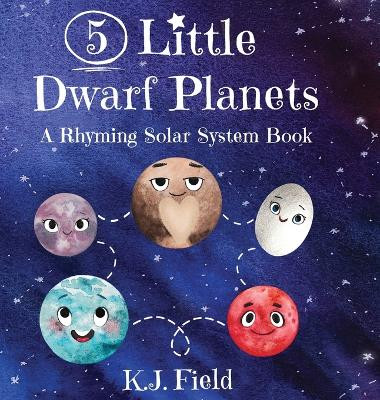 5 Little Dwarf Planets: A Rhyming Solar System Book by K J Field 9781955815093