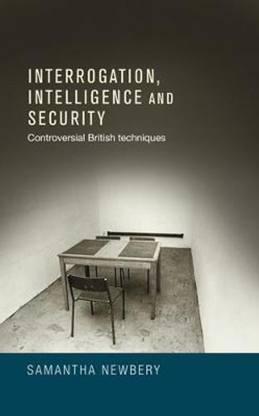 Interrogation, Intelligence and Security: Controversial British Techniques by Samantha L. Newbery