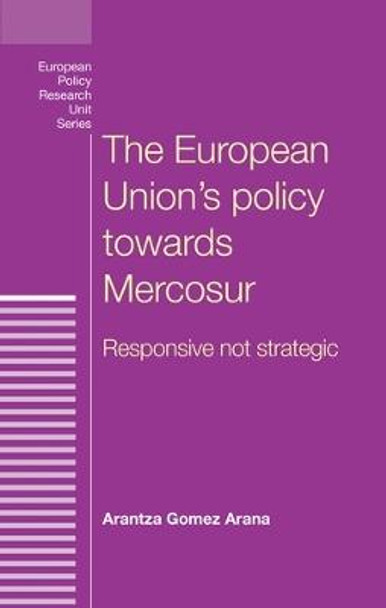 The European Union's Policy Towards Mercosur: Responsive Not Strategic by Arantza Arana