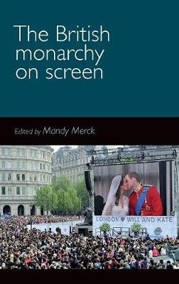 The British Monarchy on Screen by Mandy Merck