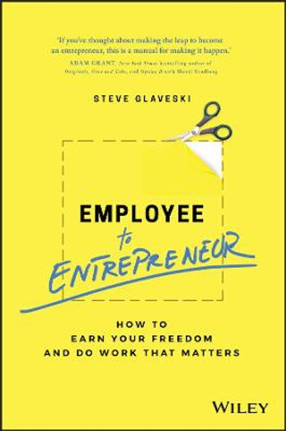 Employee to Entrepreneur: How to Earn Your Freedom and Do Work that Matters by Steve Glaveski