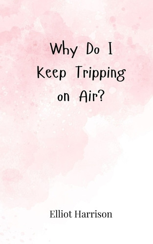 Why Do I Keep Tripping on Air? by Elliot Harrison 9783690857352