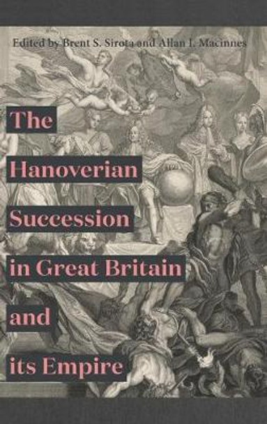 The Hanoverian Succession in Great Britain and its Empire by Brent S. Sirota