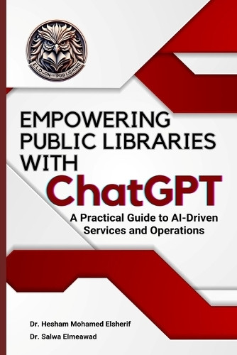 EMPOWERING PUBLIC LIBRARIES WITH ChatGPT: A Practical Guide to AI-Driven Services and Operations by Hesham Mohamed Elsherif 9798348501099