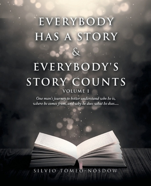 Everybody Has a Story & Everybody's Story Counts: One Man's Journey to Better Understand Who He Is, Where He Comes From, and Why He Does What He Does.... by Silvio Tomeo-Nosdow 9781489742889