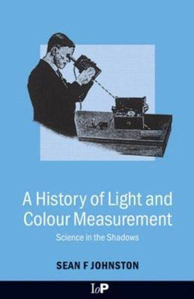 A History of Light and Colour Measurement: Science in the Shadows by Sean F. Johnston