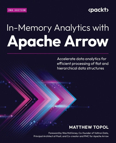 In-Memory Analytics with Apache Arrow: Accelerate data analytics for efficient processing of flat and hierarchical data structures by Matthew Topol 9781835461228