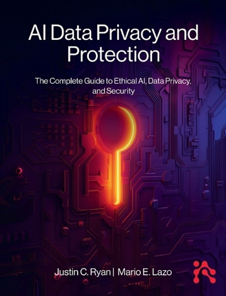 AI Data Privacy and Protection: The Complete Guide to Ethical AI, Data Privacy, and Security by Justin Ryan 9781634625210