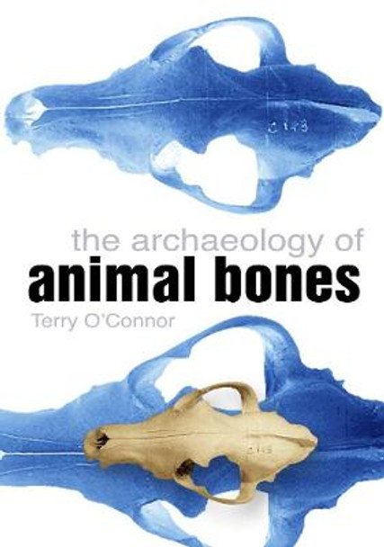 The Archaeology of Animal Bones by Terry O'Connor