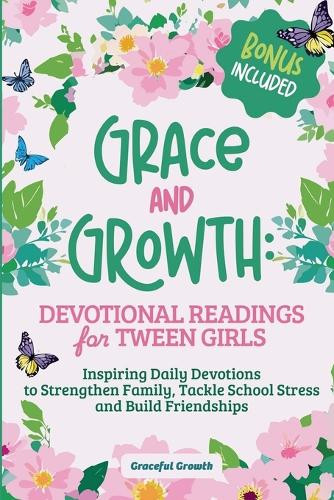 Grace and Growth: Devotional Readings for Tween Girls: Inspiring Daily Devotions to Strengthen Family, Tackle School Stress, and Build Friendships by Graceful Growth 9798227090652