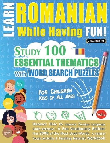 Learn Romanian While Having Fun! - For Children: Kids of All Ages - Study 100 Essential Thematics with Word Search Puzzles - Vol.1 by Linguas Classics 9798896707721