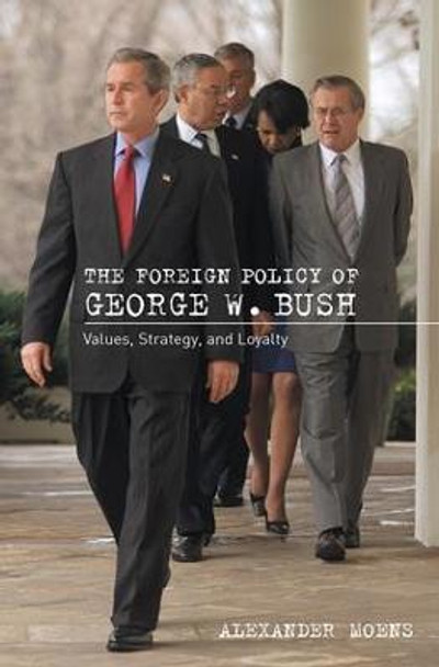 The Foreign Policy of George W. Bush: Values, Strategy, and Loyalty Alexander Moens 9780754642749