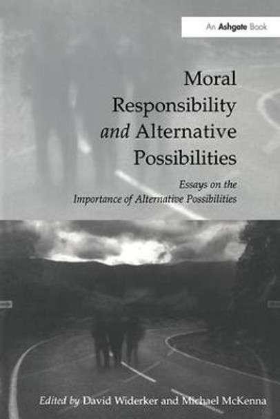 Moral Responsibility and Alternative Possibilities: Essays on the Importance of Alternative Possibilities by David Widerker