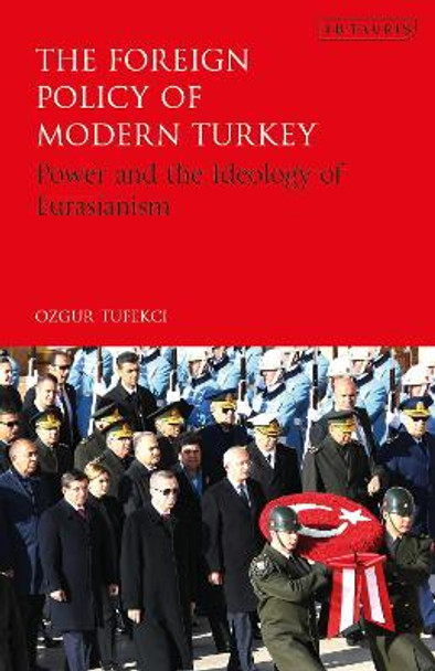 The Foreign Policy of Modern Turkey: Power and the Ideology of Eurasianism by Ozgur Tufekci