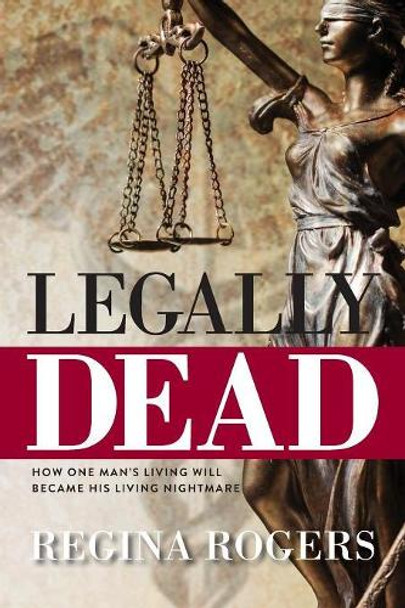 Legally Dead: How One Man's Living Will Became His Living Nightmare by Regina Rogers 9781943258895