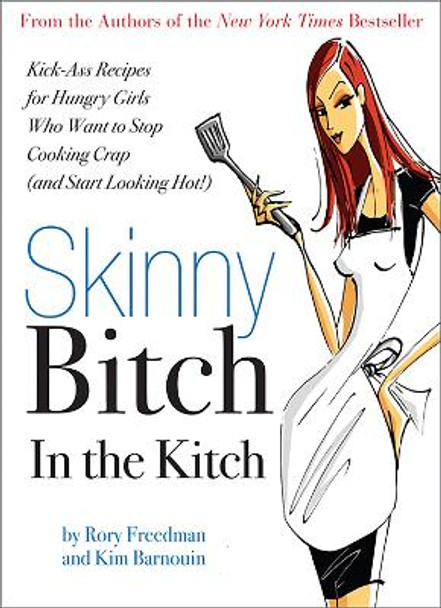 Skinny Bitch in the Kitch: Kick-Ass Solutions for Hungry Girls Who Want to Stop Cooking Crap (and Start Looking Hot!) by Kim Barnouin