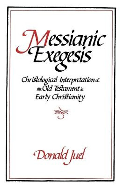 Messianic Exegesis: Christological Interpretations of the Old Testament in Early Christianity by Donald H. Juel