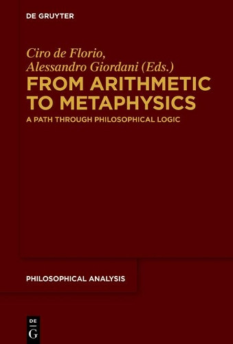 From Arithmetic to Metaphysics: A Path through Philosophical Logic by Ciro de Florio 9783110528824