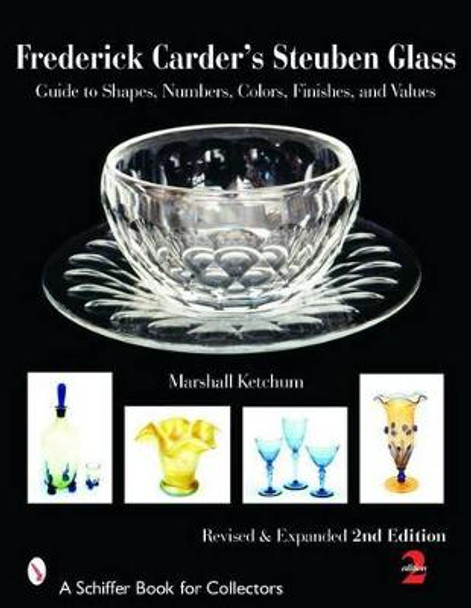 Frederick Carder's Steuben Glass: Guide to Shapes, Numbers, Colors, Finishes and Values by Marshall Ketchum