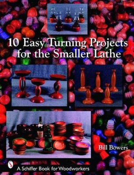 10 Easy Turning Projects for the Smaller Lathe by Bill Bowers