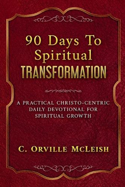 90 Days To Spiritual Transformation: A Practical Christo-Centric Daily Devotional for Spiritual Growth by C Orville McLeish 9798227762641