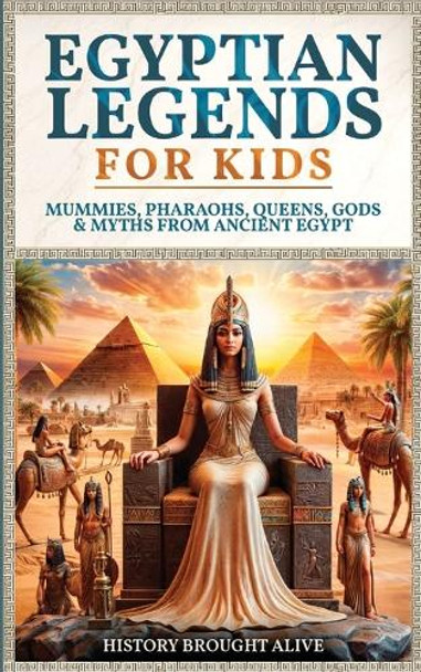 Egyptian Legends For Kids: Mummies, Pharaohs, Queens, Gods & Myths From Ancient Egypt by History Brought Alive 9798330426447