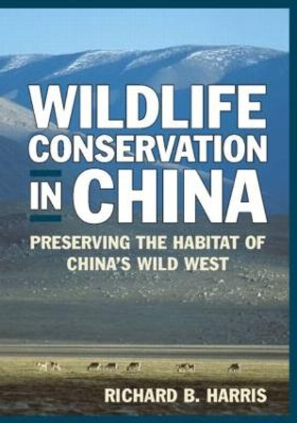 Wildlife Conservation in China: Preserving the Habitat of China's Wild West: Preserving the Habitat of China's Wild West by Richard B. Harris