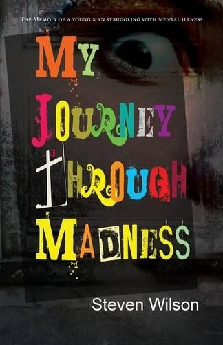 My Journey Through Madness: The Memoir of a Young Man Struggling with Mental Illness by Steven Wilson 9781614934745
