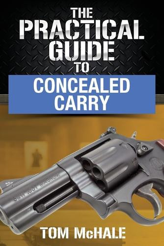 The Practical Guide to Concealed Carry by Tom McHale 9798985231656