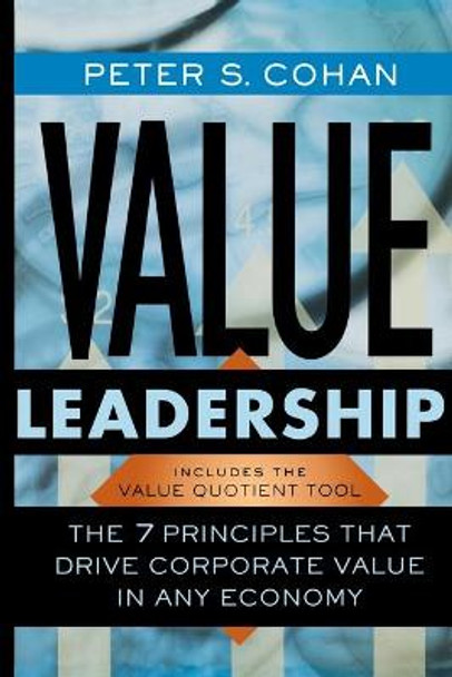 Value Leadership: The 7 Principles that Drive Corporate Value in Any Economy by Peter S. Cohan