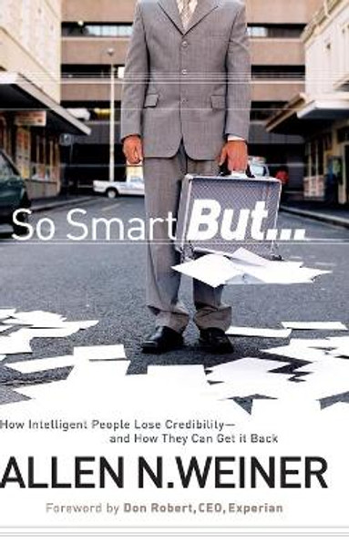 So Smart But...: How Intelligent People Lose Credibility - and How They Can Get it Back by Allen N. Weiner