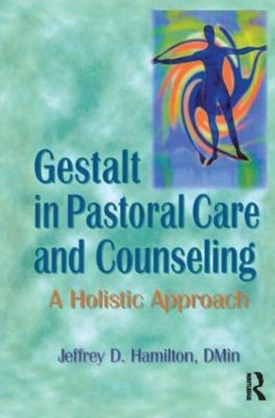 Gestalt in Pastoral Care and Counseling: A Holistic Approach by Jeffrey D. Hamilton