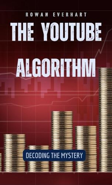 The YouTube Algorithm: Decoding the Mystery by Rowan Everhart 9798330334452