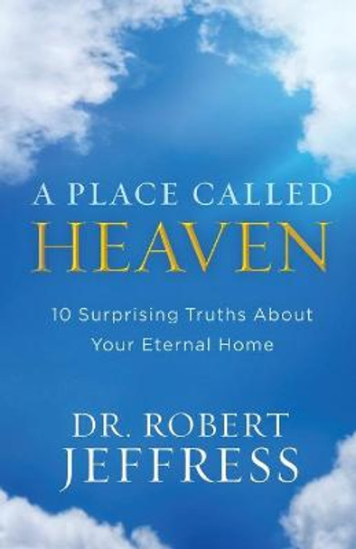 A Place Called Heaven: 10 Surprising Truths about Your Eternal Home by Dr. Robert Jeffress