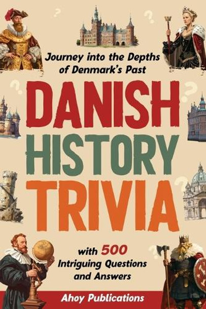 Danish History Trivia: Journey into the Depths of Denmark's Past with 500 Intriguing Questions and Answers by Ahoy Publications 9798892962612
