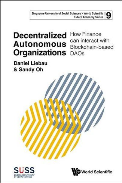 Decentralized Autonomous Organizations: How Finance Can Interact With Blockchain-based Daos by Daniel Liebau 9789811295782