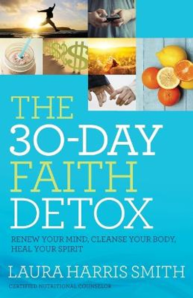 The 30-Day Faith Detox: Renew Your Mind, Cleanse Your Body, Heal Your Spirit by Laura Harris Smith