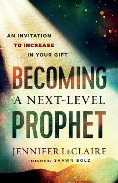 Becoming a Next-Level Prophet: An Invitation to Increase in Your Gift by Jennifer LeClaire