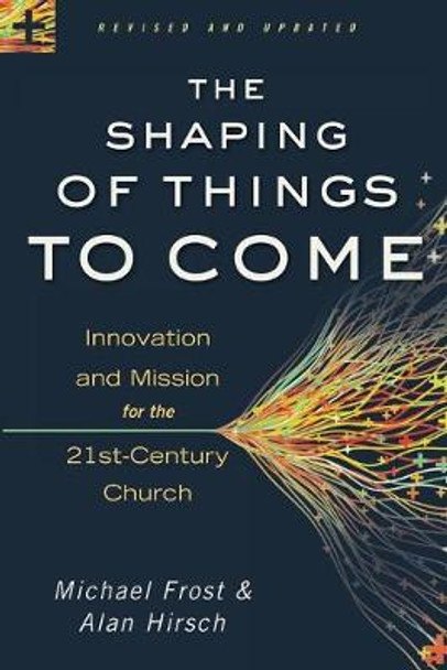 The Shaping of Things to Come: Innovation and Mission for the 21st-Century Church by Alan Hirsch