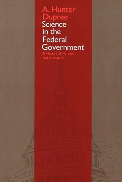 Science in the Federal Government: A History of Policies and Activities by A.Hunter Dupree