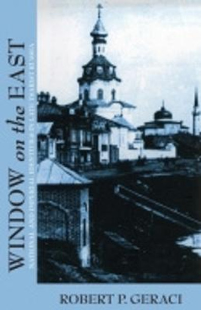 Window on the East: National and Imperial Identities in Late Tsarist Russia by Robert Geraci