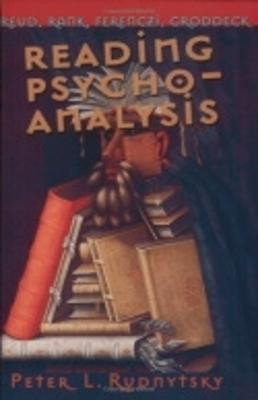 Reading Psychoanalysis: Freud, Rank, Ferenczi, Groddeck by Peter L. Rudnytsky