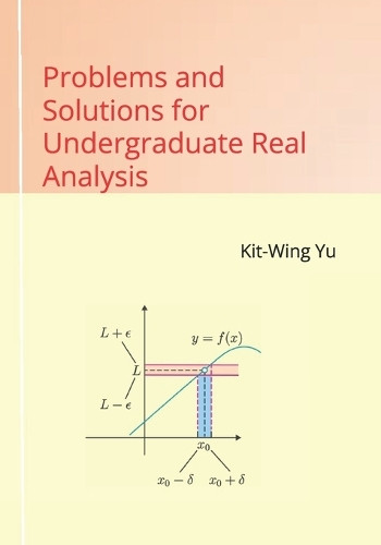 Problems and Solutions for Undergraduate Real Analysis by Kit-Wing Yu 9789887415534