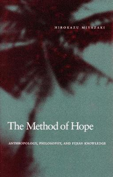 The Method of Hope: Anthropology, Philosophy, and Fijian Knowledge by Hirokazu Miyazaki