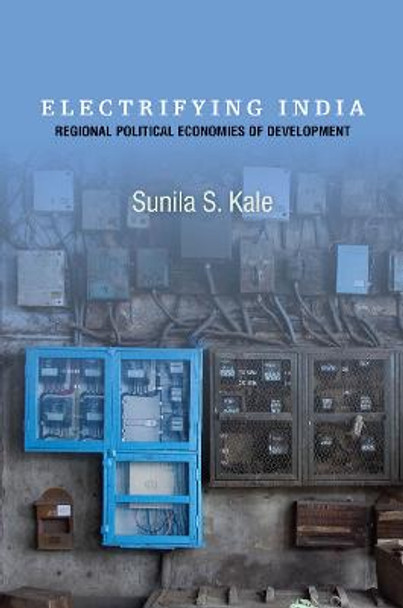 Electrifying India: Regional Political Economies of Development by Sunila Kale