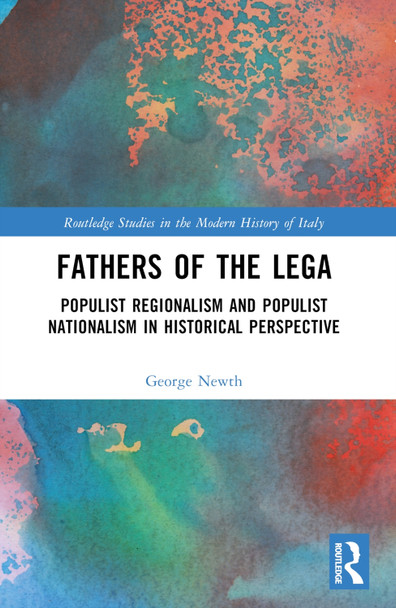 Fathers of the Lega: Populist Regionalism and Populist Nationalism in Historical Perspective by George Newth 9781032285665
