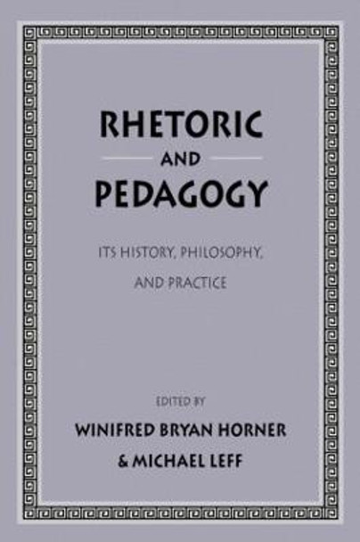 Rhetoric and Pedagogy: Its History, Philosophy, and Practice: Essays in Honor of James J. Murphy by Winifred Bryan Horner