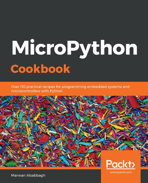 MicroPython Cookbook: Over 110 practical recipes for programming embedded systems and microcontrollers with Python by Marwan Alsabbagh 9781838649951