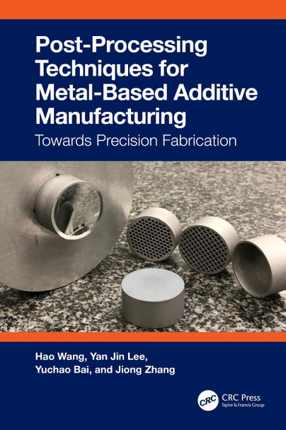 Post-Processing Techniques for Metal-Based Additive Manufacturing: Towards Precision Fabrication by Hao Wang 9781032224480