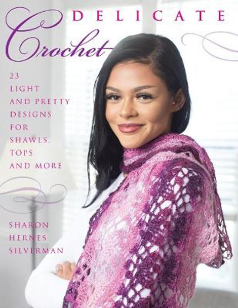 Delicate Crochet: 23 Light and Pretty Designs for Shawls, Tops and More by Sharon Hernes Silverman
